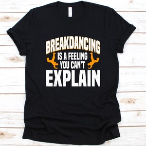 Breakdancing Is A Feeling You Can&#39;t Explain Shirt, Breakdancer Graphic, Gift For Dancers, Hip hop Dancer, Street Dance, Breakdancing Lover