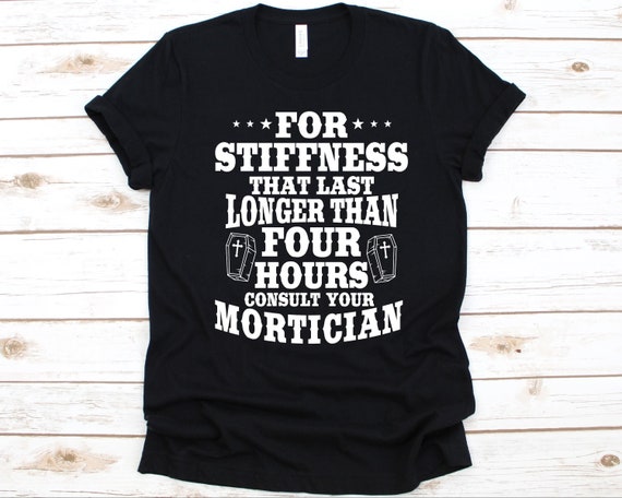 For Stiffness That Lasts Longer Than 4 Hours Consult Your Mortician T-Shirt For Stiffness That Lasts Longer Than 4 Hours Consult Your Mortician T-Shirt