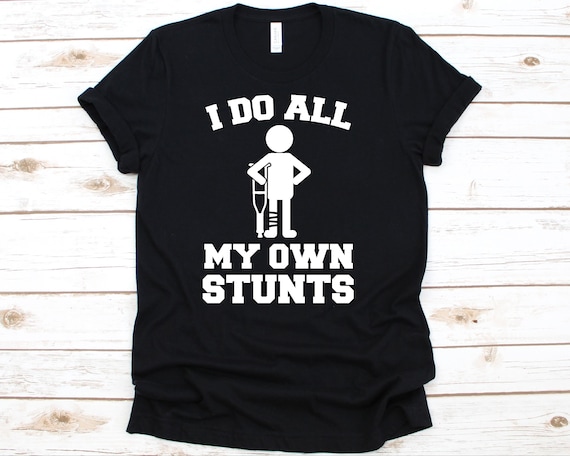 I Do All My Own Stunts T-Shirt | Funny Broken Arm Tee Shirt I Do All My Own Stunts T-Shirt | Funny Broken Arm Tee Shirt