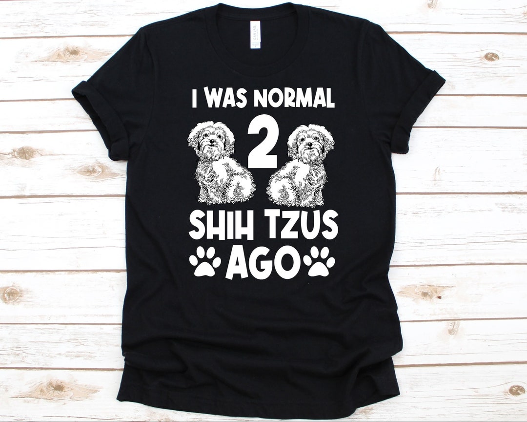 I Was Normal 2 Shih Tzus Ago Shirt Funny Dog T-Shirt I Was Normal 2 Shih Tzus Ago Shirt Funny Dog T-Shirt