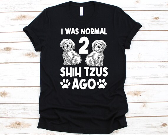 I Was Normal 2 Shih Tzus Ago Shirt Funny Dog T-Shirt I Was Normal 2 Shih Tzus Ago Shirt Funny Dog T-Shirt