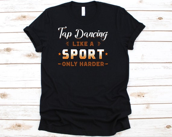 Tap Dancing Like A Sport Only Harder Dancer Dance T-Shirt Tap Dancing Like A Sport Only Harder Dancer Dance T-Shirt