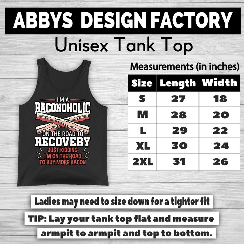 May include: Black unisex tank top with the text "I'M A BACONOHOLIC ON THE ROAD TO RECOVERY JUST KIDDING I'M ON THE ROAD TO BUY MORE BACON." Measurements are provided in inches. The tank top is from Abbys Design Factory.