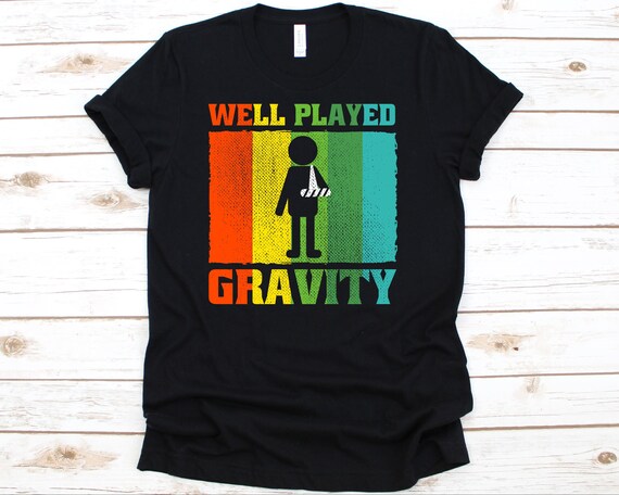 Broken Arm Well Played Gravity Mens & Womens Gift T-Shirt Broken Arm Well Played Gravity Mens & Womens Gift T-Shirt