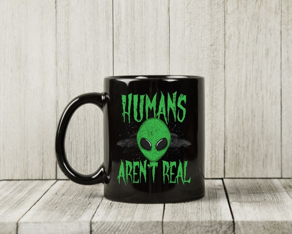 Humans Aren't Real Mug, Funny Extraterrestrial Outer Space Gift for Sci-Fi Lovers, Alien Abduction Coffee Cup, Cute Alien Mug Gift