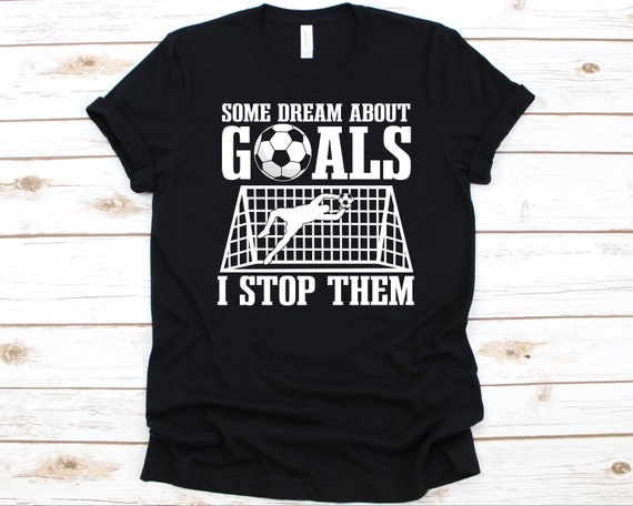 Some Dream About Goals Shirt, Soccer Player, Soccer Ball, Goalkeeper Shirt, Soccer Goalie, Football Game, Goaltender Shirt, Goal Defender