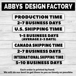 May include: Image with text from Abbys Design Factory. The text includes production time, U.S. shipping time, Canada shipping time, and international shipping time. Each order is printed by hand.