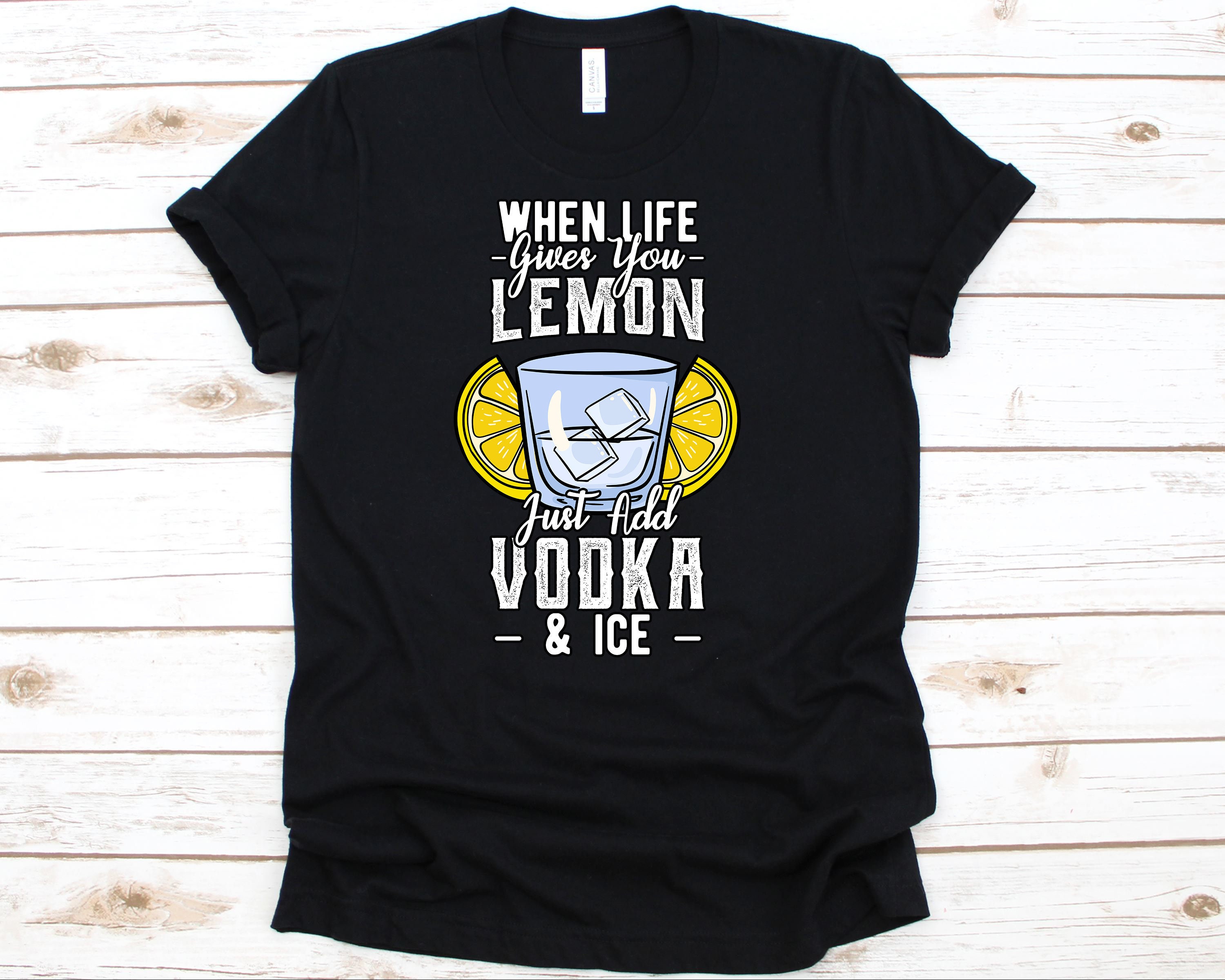 When Life Gives You Lemon Just Add Vodka And Ice T-Shirt When Life Gives You Lemon Just Add Vodka And Ice T-Shirt
