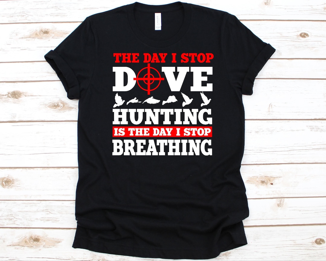 The Day I Stop Dove Hunting Shirt, Hunter Graphic for Men and Women