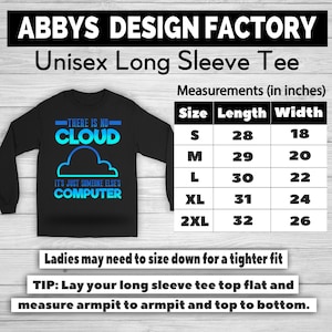 May include: Black unisex long sleeve tee with the text "THERE IS NO CLOUD IT'S JUST SOMEONE ELSE'S COMPUTER" in blue and turquoise. Measurements are provided in inches for sizes S to 2XL. The shirt is from Abbys Design Factory.