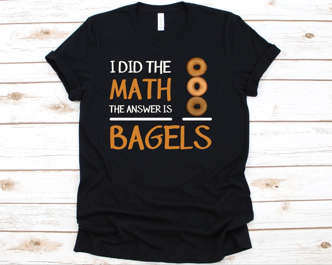 I Did the Math the Answer is Bagels Shirt, Gift for Bagel Lover Bakers ...