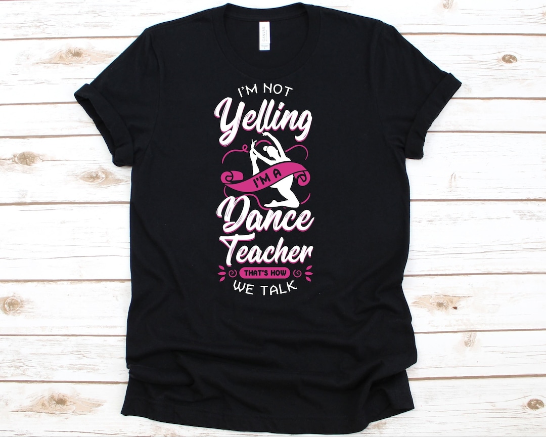 I'm Not Yelling I'm A Dance Teacher That's How We Talk Shirt