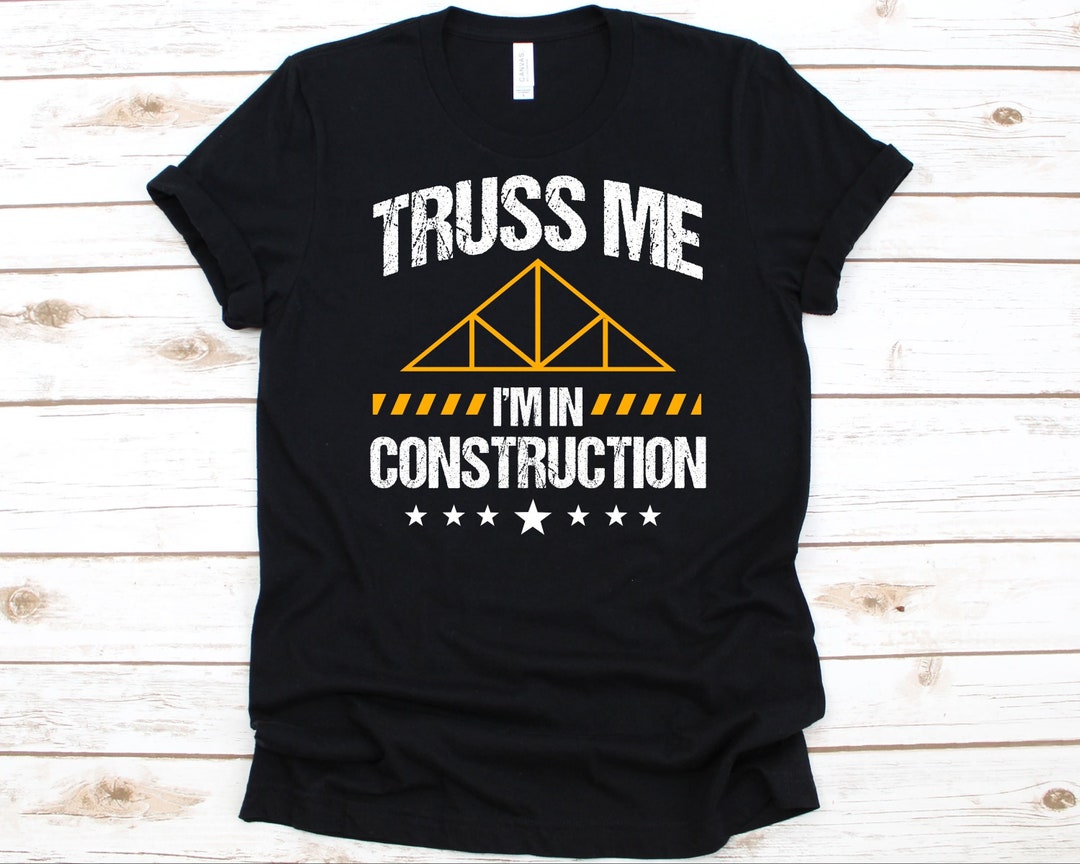 Truss Me I'm in Construction Shirt, Witty Construction Design, Gift for ...