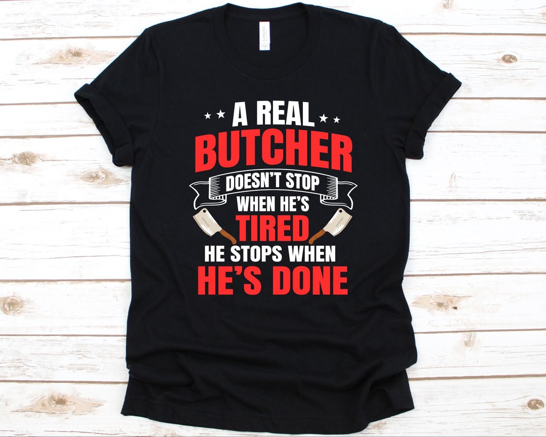 A Real Butcher Doesn't Stop When He's Tired Shirt, Gift for Meat