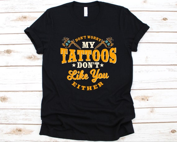 Funny Tattoo Shirt My Tattoos Don't Like You Tattoo Gift Funny Tattoo Shirt My Tattoos Don't Like You Tattoo Gift