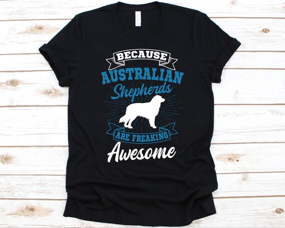 Because Australian Shepherds Are Freaking Awesome Shirt Gift for Dog Lovers Herding Dog Australian Shepherd Design Working Dog Aussie Etsy