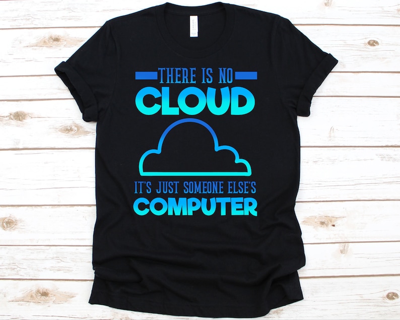 May include: Black t-shirt featuring the text "THERE IS NO CLOUD" in blue and turquoise, with a cloud graphic. Below the cloud, the text reads "IT'S JUST SOMEONE ELSE'S COMPUTER".