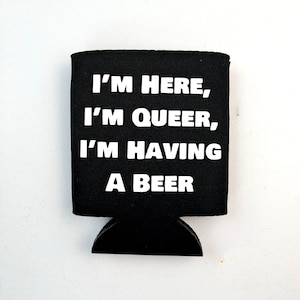 I'm Here, I'm Queer, I'm Having a Beer coozie image 1