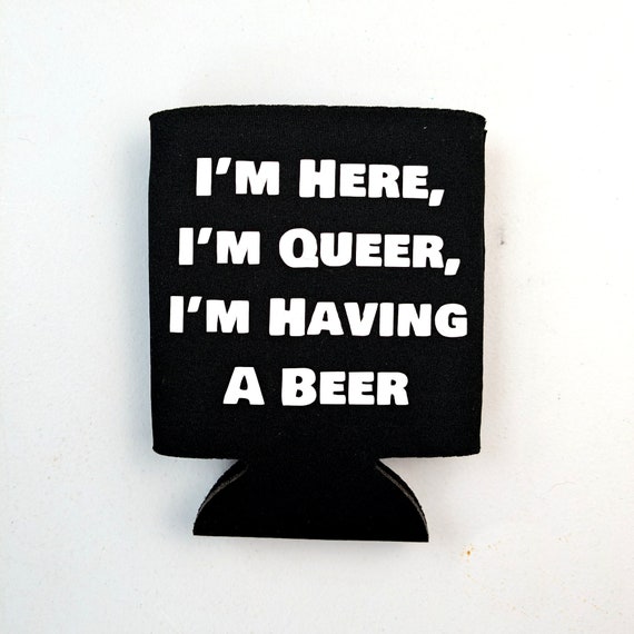 I'm Here, I'm Queer, I'm Having a Beer coozie