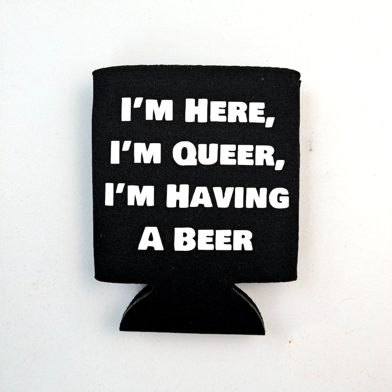I'm Here, I'm Queer, I'm Having a Beer coozie image 1