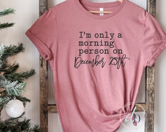 I'm only a morning person on December 25th tshirt, Funny Christmas Shirt, Christmas Lover, Gift for Her, Holiday Shirt, Christmas pajamas