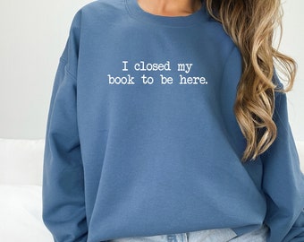 I closed my book to be here shirt, book lover, reading shirt, book club shirt, librarian shirt, book lover gift, Funny reader shirt, trendy