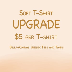 May include: A graphic with the text "SOFT T-SHIRT UPGRADE $5 PER T-SHIRT BELLA+CANVAS UNISEX TEES AND TANKS" in a gold color on a peach background.