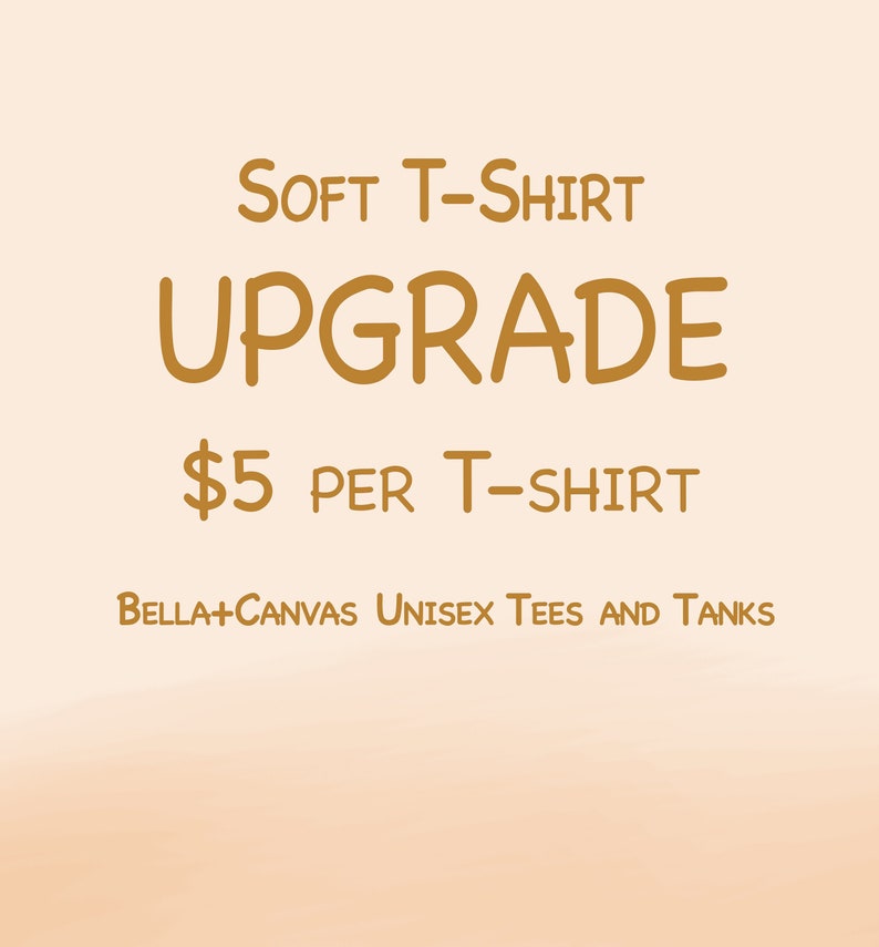 May include: A graphic with the text "SOFT T-SHIRT UPGRADE $5 PER T-SHIRT BELLA+CANVAS UNISEX TEES AND TANKS" in a gold color on a peach background.