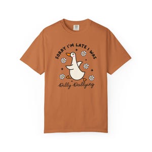 Sorry Im Late I was Dilly Dallying Tshirt, Silly Goose Tshirt Yam