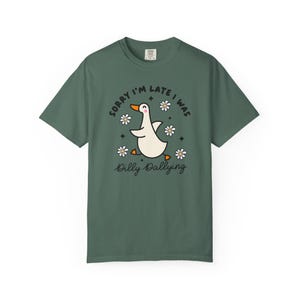 Sorry Im Late I was Dilly Dallying Tshirt, Silly Goose Tshirt Blue Spruce