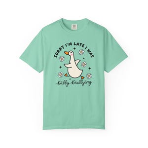 Sorry Im Late I was Dilly Dallying Tshirt, Silly Goose Tshirt Seafoam