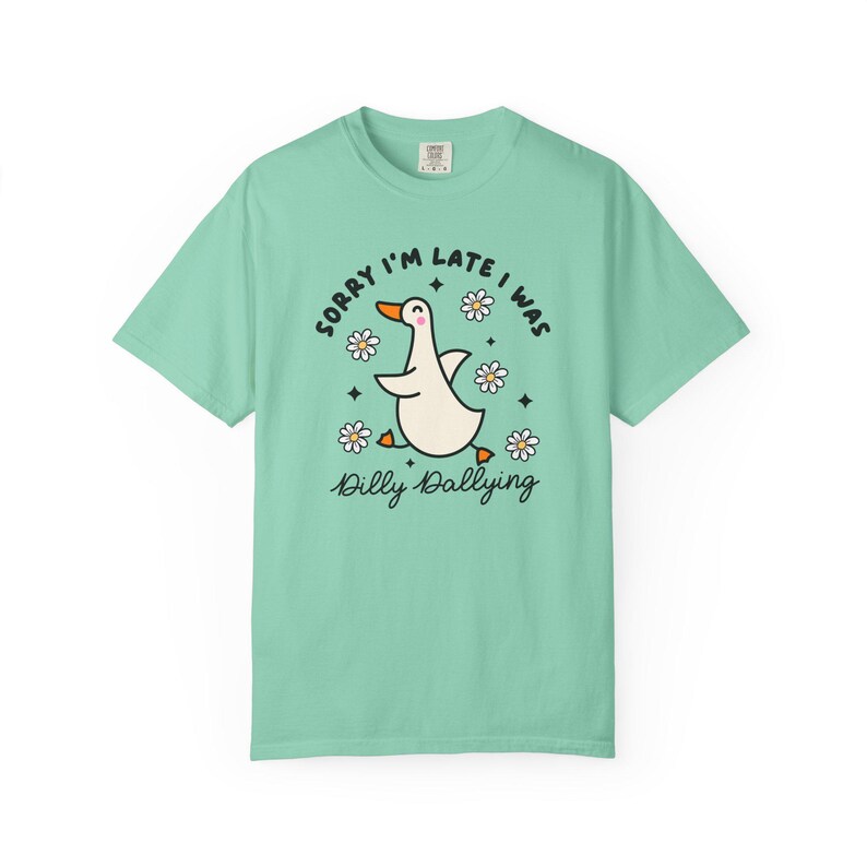 Sorry Im Late I was Dilly Dallying Tshirt, Silly Goose Tshirt Seafoam