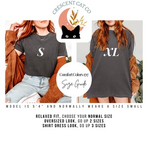 May include: A size guide for a black t-shirt with the text "CRESCENT CAT CO" and a crescent moon with a cat's face. The model is wearing a size S and a size XL t-shirt. The text "Comfort Colors 1717" and "Size Guide" are also visible. The text "MODEL IS 5'4" AND NORMALLY WEARS A SIZE SMALL" is at the bottom of the image. The text "RELAXED FIT, CHOOSE YOUR NORMAL SIZE", "OVERSIZED LOOK, GO UP 2 SIZES", and "SHIRT DRESS LOOK, GO UP 3 SIZES" is also visible.