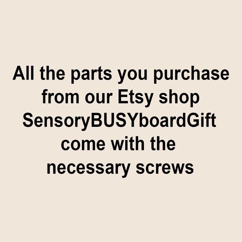 May include: Text on a beige background reads: "All the parts you purchase from our Etsy shop SensoryBUSYboardGift come with the necessary screws."