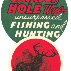 May include: A green and red circle with the text "Jackson Hole Wyo. Unsurpassed Fishing and Hunting" and a black and white illustration of an elk in a forest.