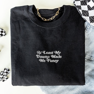 At Least My Trauma Made Me Funny Embroidered Sweatshirt Mental Health Sweatshirt Anxiety Sweatshirt Embroidered Crewneck Depression Crewneck