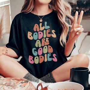 All Bodies are Good Bodies T-Shirt, Mental Health Shirt, Body Positivity Shirt, Body positiv, Self love shirt, Love your body Tee
