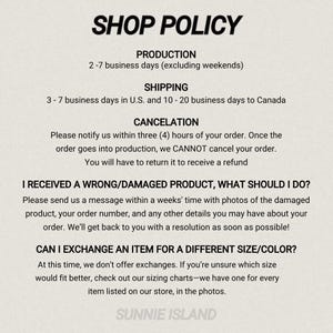 May include: A white background with black text detailing the shop policy. The text includes information on production time, shipping, cancellations, damaged products, and exchanges. The shop name "SUNNIE ISLAND" is at the bottom.