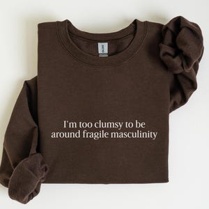 I&#39;m Too Clumsy to be Around Fragile Masculinity Sweatshirt Feminist Sweatshirt Women&#39;s Rights Equality Top Protest Sweatshirt Feminist Gift