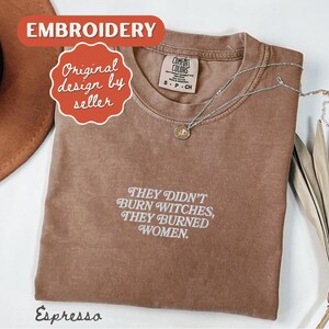 They Burned Women Feminist Embroidered Shirt Witchy Women Rights Shirt Pro Choice Shirt Roe V Wade Shirt Equal Rights Shirt Feminist Gift Espresso