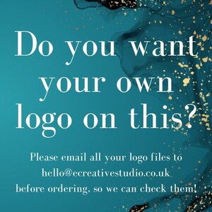 May include: Text on a teal background with gold glitter: "Do you want your own logo on this? Please email all your logo files to hello@ecreativestudio.co.uk before ordering, so we can check them!"