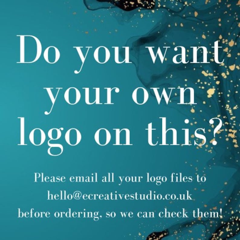 May include: Text on a teal background with gold glitter: "Do you want your own logo on this? Please email all your logo files to hello@ecreativestudio.co.uk before ordering, so we can check them!"