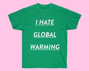 I Hate Global Warming Tee - Activism Unisex T-shirt - Earth Day