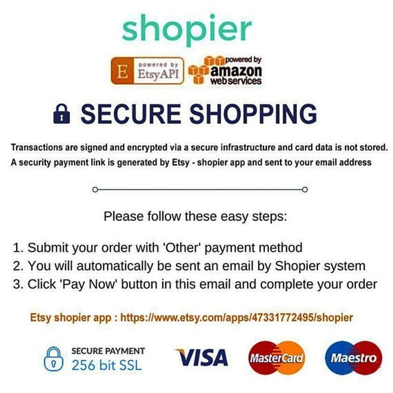 Puede incluir: Un gr&aacute;fico que muestra un proceso de compra seguro con los logotipos de Etsy y Amazon Web Services. El texto dice "Compra segura" y explica que las transacciones se firman y se cifran a trav&eacute;s de una infraestructura segura. Un enlace de pago seguro se genera mediante la aplicaci&oacute;n Etsy - shopier y se env&iacute;a a su direcci&oacute;n de correo electr&oacute;nico. El texto tambi&eacute;n incluye instrucciones sobre c&oacute;mo enviar un pedido con el m&eacute;todo de pago 'Otro', recibir un correo electr&oacute;nico del sistema Shopier y hacer clic en el bot&oacute;n 'Pagar ahora' en el correo electr&oacute;nico para completar el pedido. El enlace de la aplicaci&oacute;n Etsy shopier se proporciona: https://www.etsy.com/apps/47331772495/shopier. La imagen tambi&eacute;n muestra los logotipos de Visa, Mastercard y Maestro.