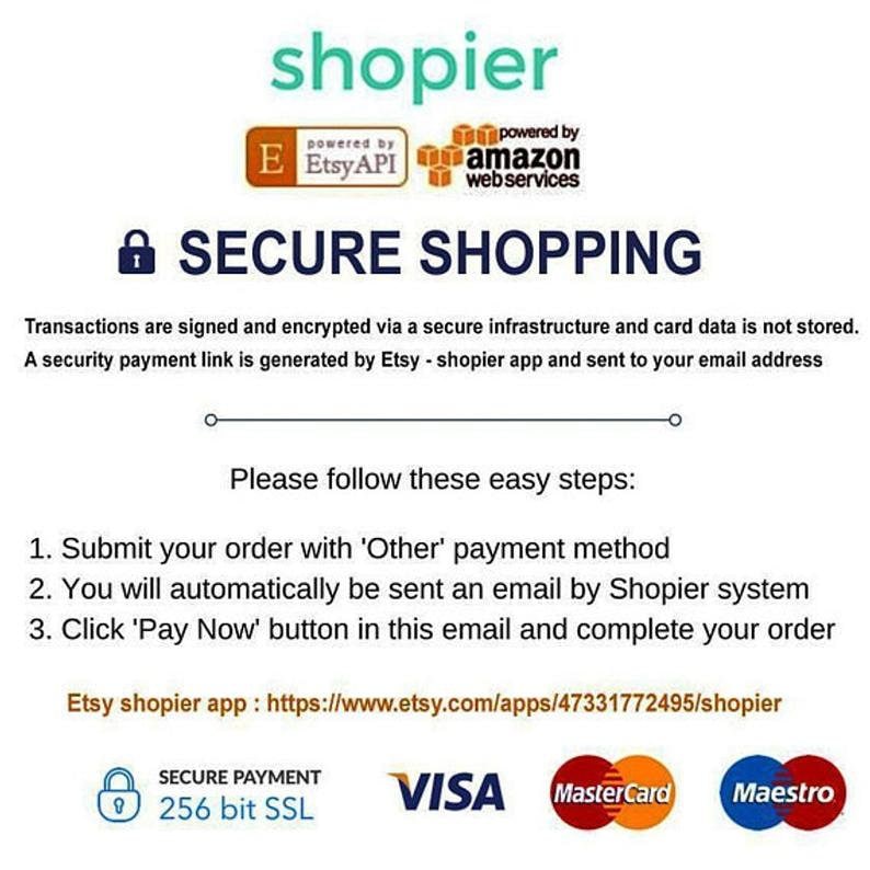 May include: A white background with the text "shopier" in green. The text "SECURE SHOPPING" is in black with a lock icon. The text explains that transactions are signed and encrypted via a secure infrastructure and card data is not stored. A security payment link is generated by Etsy - shopier app and sent to your email address. The text "Please follow these easy steps" is in black. The text "1. Submit your order with 'Other' payment method" is in black. The text "2. You will automatically be sent an email by Shopier system" is in black. The text "3. Click 'Pay Now' button in this email and complete your order" is in black. The text "Etsy shopier app: https://www.etsy.com/apps/47331772495/shopier" is in black. The text "SECURE PAYMENT 256 bit SSL" is in black with a lock icon. The logos for Visa, Mastercard, and Maestro are displayed.