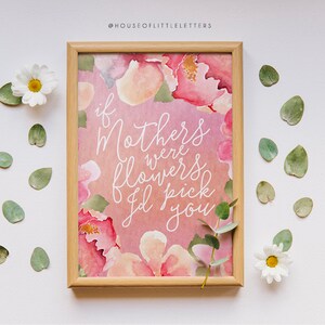 If Mothers Were Flowers I&#39;d Pick You / Print / Gift / Wall Art / Decor / Mothers Day / Birthday Printable // Mum Mom Mother Gift // Floral