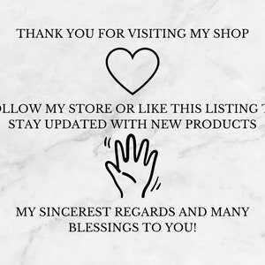 May include: Text on a white marble background that reads "Thank you for visiting my shop." A black heart is below the text. Below the heart is more text that reads "Follow my store or like this listing to stay updated with new products." A black hand with the fingers pointing up is below the text. Below the hand is more text that reads "My sincerest regards and many blessings to you!"