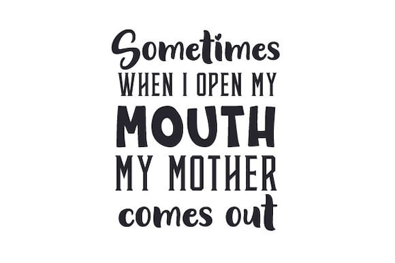 Svg Sometimes When I Open My Mouth My Mother Comes Out DXF - Etsy