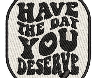 IRON ON PATCH Have The Day You Deserve ~ Embroidered