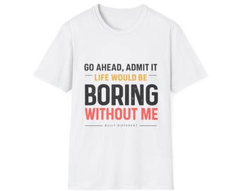 May include: White t-shirt featuring the text "GO AHEAD, ADMIT IT - LIFE WOULD BE BORING WITHOUT ME - BUILT DIFFERENT" in black, yellow, and red. The tee has a crew neck and short sleeves.